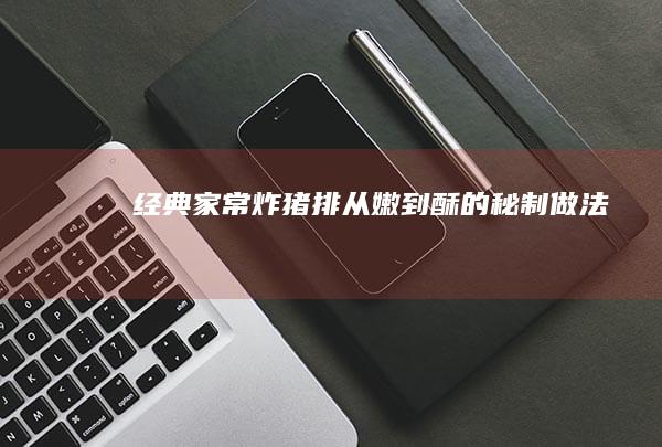 经典家常炸猪排：从嫩到酥的秘制做法